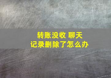 转账没收 聊天记录删除了怎么办